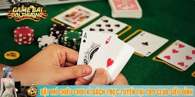 Bật Mí Chiêu Chơi Xì Dách Trực Tuyến Tại 789Club Siêu Đỉnh